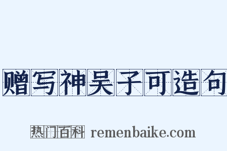 赠写神吴子可造句是什么意思的图片